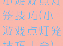 小游戏点灯笼技巧(小游戏点灯笼技巧大全)