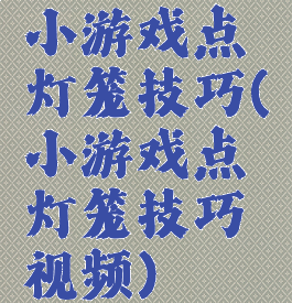 小游戏点灯笼技巧(小游戏点灯笼技巧视频)