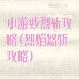 小游戏烈斩攻略(烈焰怒斩攻略)