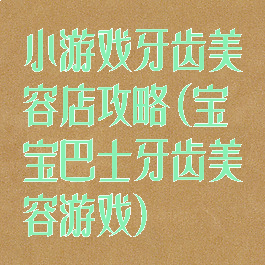 小游戏牙齿美容店攻略(宝宝巴士牙齿美容游戏)