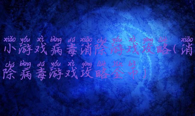 小游戏病毒消除游戏攻略(消除病毒游戏攻略金币)