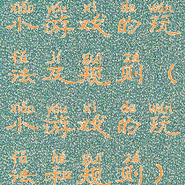 小游戏的玩法及规则(小游戏的玩法和规则)