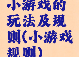 小游戏的玩法及规则(小游戏规则)