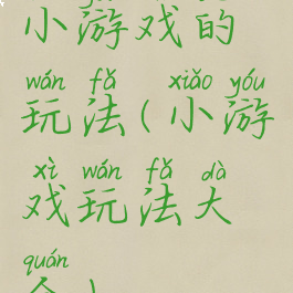 小游戏的玩法(小游戏玩法大全)