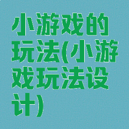 小游戏的玩法(小游戏玩法设计)