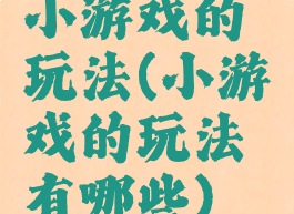 小游戏的玩法(小游戏的玩法有哪些)