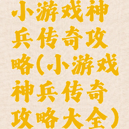 小游戏神兵传奇攻略(小游戏神兵传奇攻略大全)