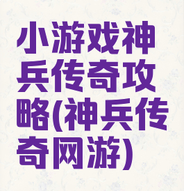 小游戏神兵传奇攻略(神兵传奇网游)