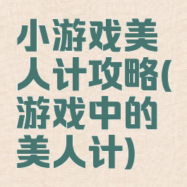 小游戏美人计攻略(游戏中的美人计)