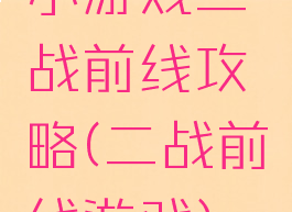 小游戏二战前线攻略(二战前线游戏)