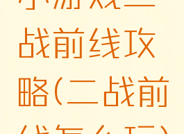 小游戏二战前线攻略(二战前线怎么玩)