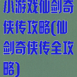 小游戏仙剑奇侠传攻略(仙剑奇侠传全攻略)