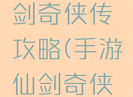 小游戏仙剑奇侠传攻略(手游仙剑奇侠传攻略)