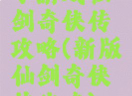 小游戏仙剑奇侠传攻略(新版仙剑奇侠传攻略)