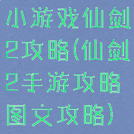 小游戏仙剑2攻略(仙剑2手游攻略图文攻略)