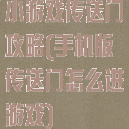 小游戏传送门攻略(手机版传送门怎么进游戏)