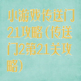 小游戏传送门21攻略(传送门2第21关攻略)