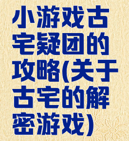 小游戏古宅疑团的攻略(关于古宅的解密游戏)