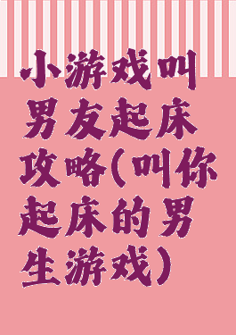 小游戏叫男友起床攻略(叫你起床的男生游戏)