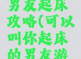 小游戏叫男友起床攻略(可以叫你起床的男友游戏)
