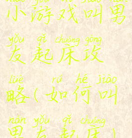 小游戏叫男友起床攻略(如何叫男友起床)