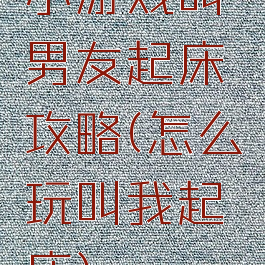 小游戏叫男友起床攻略(怎么玩叫我起床)