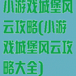 小游戏城堡风云攻略(小游戏城堡风云攻略大全)