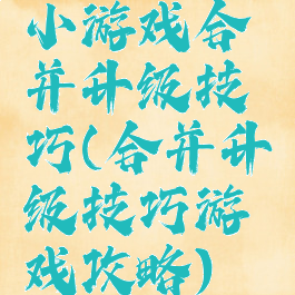 小游戏合并升级技巧(合并升级技巧游戏攻略)