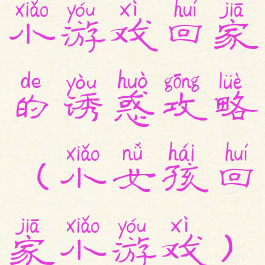 小游戏回家的诱惑攻略(小女孩回家小游戏)