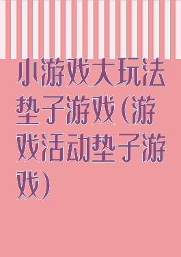 小游戏大玩法垫子游戏(游戏活动垫子游戏)