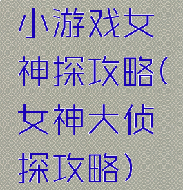 小游戏女神探攻略(女神大侦探攻略)
