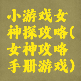 小游戏女神探攻略(女神攻略手册游戏)