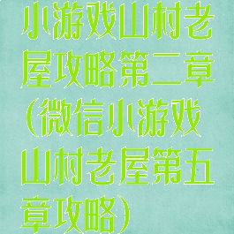 小游戏山村老屋攻略第二章(微信小游戏山村老屋第五章攻略)
