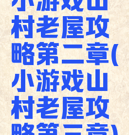 小游戏山村老屋攻略第二章(小游戏山村老屋攻略第三章)