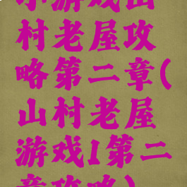 小游戏山村老屋攻略第二章(山村老屋游戏1第二章攻略)