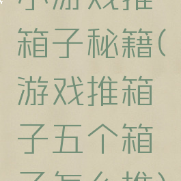 小游戏推箱子秘籍(游戏推箱子五个箱子怎么推)