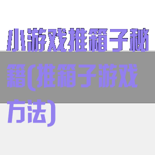 小游戏推箱子秘籍(推箱子游戏方法)