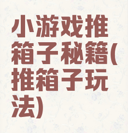 小游戏推箱子秘籍(推箱子玩法)