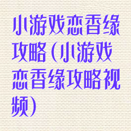 小游戏恋香缘攻略(小游戏恋香缘攻略视频)