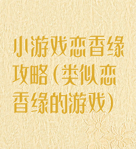 小游戏恋香缘攻略(类似恋香缘的游戏)