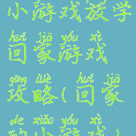 小游戏放学回家游戏攻略(回家的小游戏)