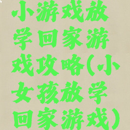 小游戏放学回家游戏攻略(小女孩放学回家游戏)