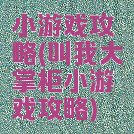 小游戏攻略(叫我大掌柜小游戏攻略)
