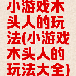 小游戏木头人的玩法(小游戏木头人的玩法大全)