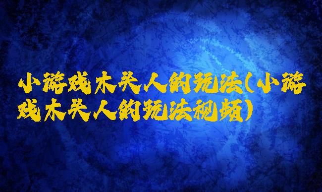 小游戏木头人的玩法(小游戏木头人的玩法视频)