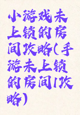 小游戏未上锁的房间攻略(手游未上锁的房间1攻略)