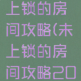 小游戏未上锁的房间攻略(未上锁的房间攻略20关)