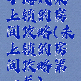 小游戏未上锁的房间攻略(未上锁的房间攻略第一关)