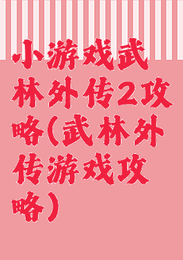 小游戏武林外传2攻略(武林外传游戏攻略)