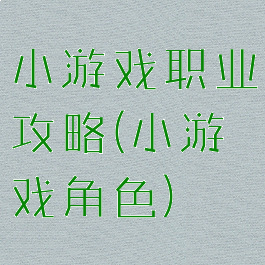 小游戏职业攻略(小游戏角色)